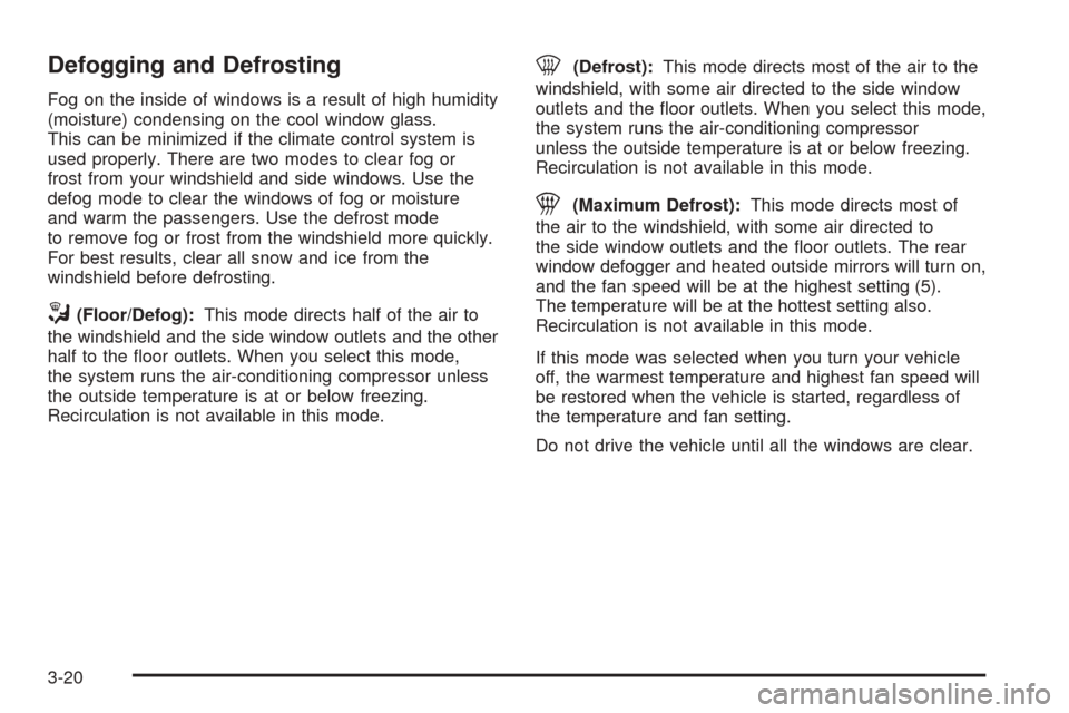 CHEVROLET SSR 2003 1.G Owners Manual Defogging and Defrosting
Fog on the inside of windows is a result of high humidity
(moisture) condensing on the cool window glass.
This can be minimized if the climate control system is
used properly.