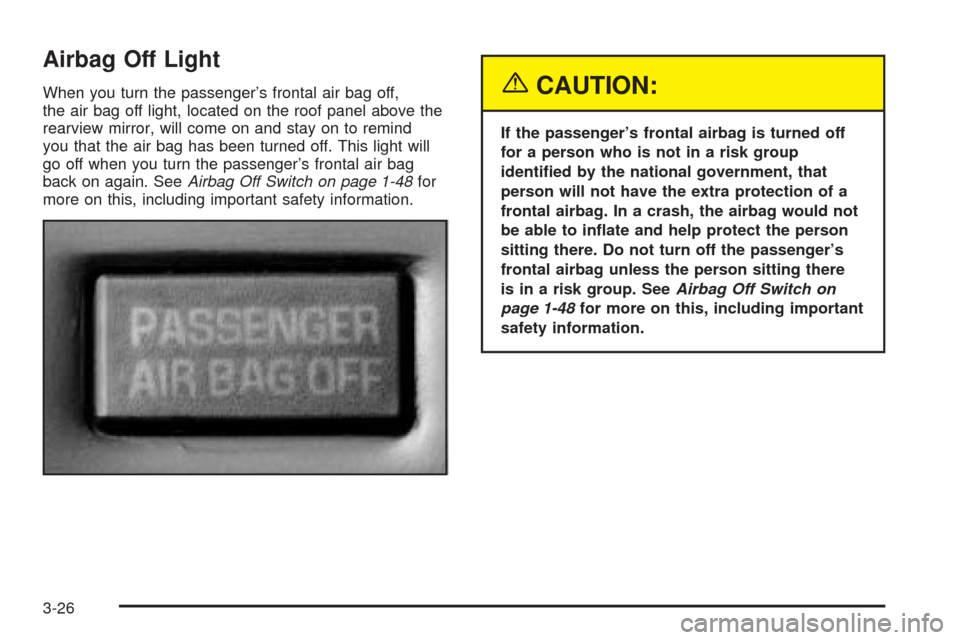 CHEVROLET SSR 2003 1.G Owners Manual Airbag Off Light
When you turn the passenger’s frontal air bag off,
the air bag off light, located on the roof panel above the
rearview mirror, will come on and stay on to remind
you that the air ba CHEVROLET SSR 2003 1.G Owners Manual Airbag Off Light
When you turn the passenger’s frontal air bag off,
the air bag off light, located on the roof panel above the
rearview mirror, will come on and stay on to remind
you that the air ba