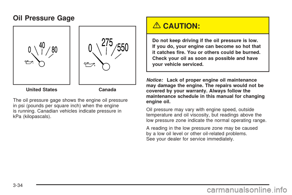 CHEVROLET SSR 2003 1.G Owners Manual Oil Pressure Gage
The oil pressure gage shows the engine oil pressure
in psi (pounds per square inch) when the engine
is running. Canadian vehicles indicate pressure in
kPa (kilopascals).
{CAUTION:
Do