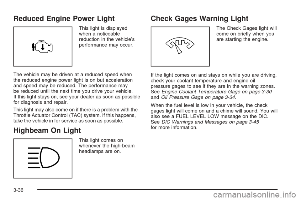 CHEVROLET SSR 2003 1.G Owners Manual Reduced Engine Power Light
This light is displayed
when a noticeable
reduction in the vehicle’s
performance may occur.
The vehicle may be driven at a reduced speed when
the reduced engine power ligh