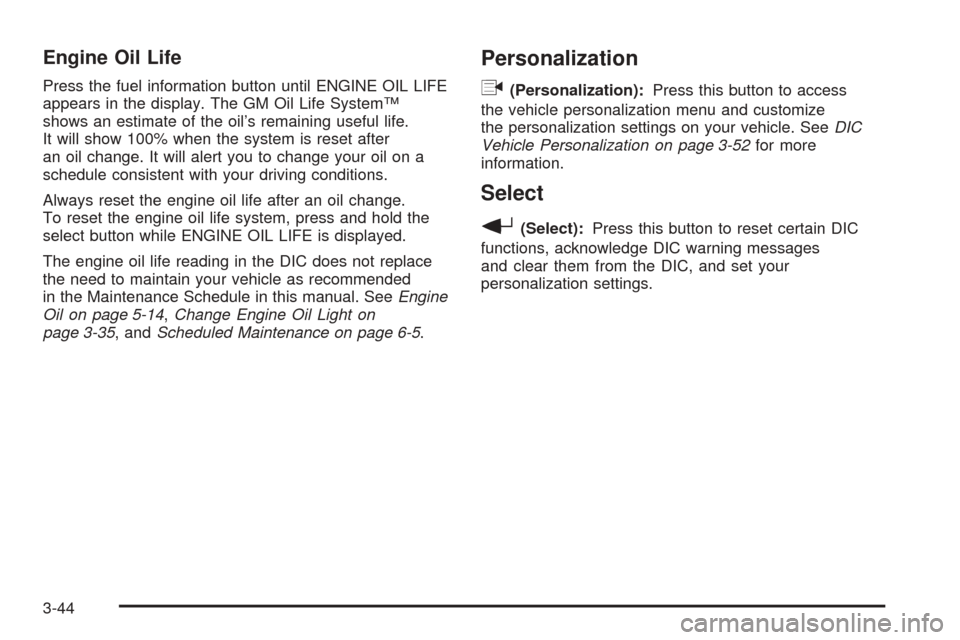 CHEVROLET SSR 2003 1.G Owners Manual Engine Oil Life
Press the fuel information button until ENGINE OIL LIFE
appears in the display. The GM Oil Life System™
shows an estimate of the oil’s remaining useful life.
It will show 100% when