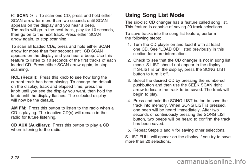 CHEVROLET SSR 2003 1.G User Guide sSCANt:To scan one CD, press and hold either
SCAN arrow for more than two seconds until SCAN
appears on the display and you hear a beep.
The radio will go to the next track, play for 10 seconds,
then 