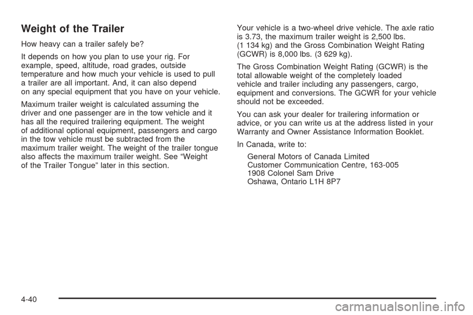 CHEVROLET SSR 2003 1.G Owners Manual Weight of the Trailer
How heavy can a trailer safely be?
It depends on how you plan to use your rig. For
example, speed, altitude, road grades, outside
temperature and how much your vehicle is used to