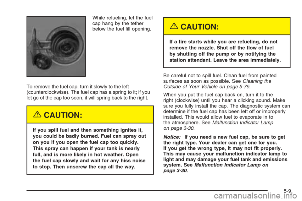 CHEVROLET SSR 2003 1.G Owners Manual While refueling, let the fuel
cap hang by the tether
below the fuel �ll opening.
To remove the fuel cap, turn it slowly to the left
(counterclockwise). The fuel cap has a spring to it; if you
let go o