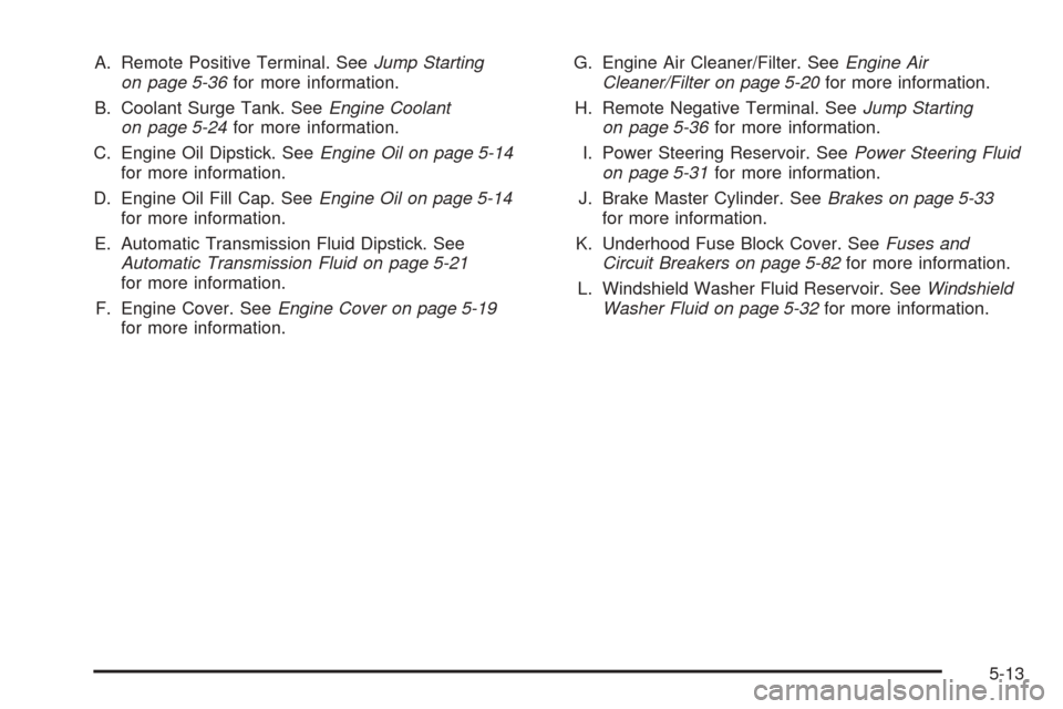 CHEVROLET SSR 2003 1.G Owners Manual A. Remote Positive Terminal. SeeJump Starting
on page 5-36for more information.
B. Coolant Surge Tank. SeeEngine Coolant
on page 5-24for more information.
C. Engine Oil Dipstick. SeeEngine Oil on page