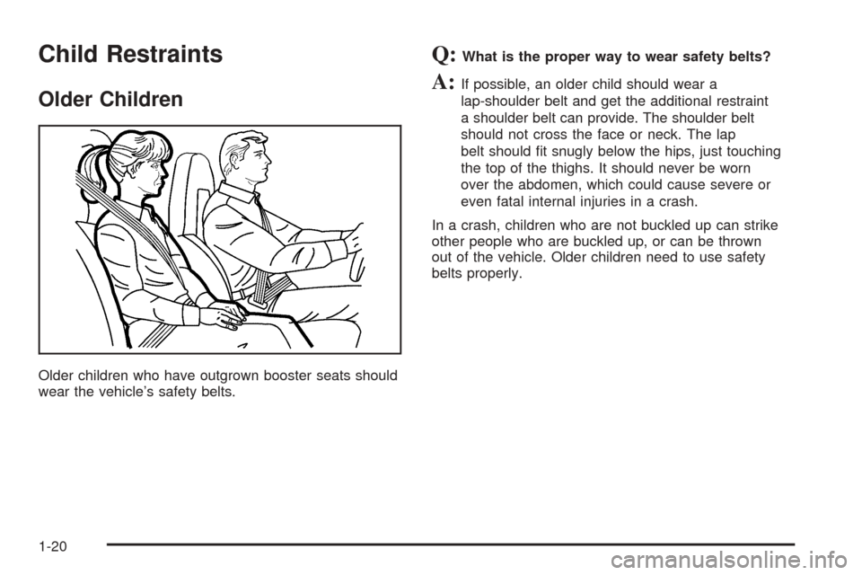 CHEVROLET SSR 2003 1.G Owners Manual Child Restraints
Older Children
Older children who have outgrown booster seats should
wear the vehicle’s safety belts.
Q:What is the proper way to wear safety belts?
A:If possible, an older child sh