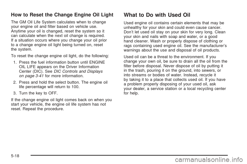 CHEVROLET SSR 2003 1.G Service Manual How to Reset the Change Engine Oil Light
The GM Oil Life System calculates when to change
your engine oil and �lter based on vehicle use.
Anytime your oil is changed, reset the system so it
can calcul