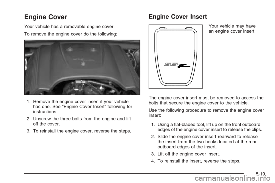CHEVROLET SSR 2003 1.G Owners Manual Engine Cover
Your vehicle has a removable engine cover.
To remove the engine cover do the following:
1. Remove the engine cover insert if your vehicle
has one. See “Engine Cover Insert” following 
