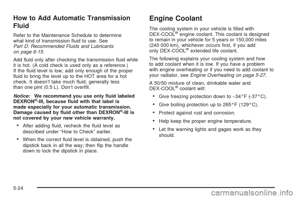 CHEVROLET SSR 2003 1.G Owners Guide How to Add Automatic Transmission
Fluid
Refer to the Maintenance Schedule to determine
what kind of transmission �uid to use. See
Part D: Recommended Fluids and Lubricants
on page 6-15.
Add �uid only 