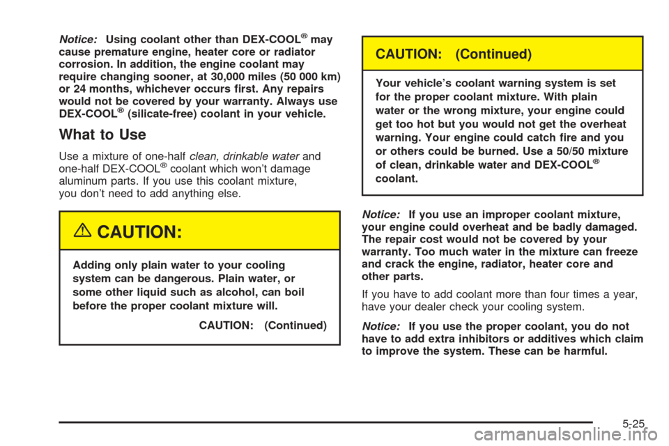 CHEVROLET SSR 2003 1.G Owners Manual Notice:Using coolant other than DEX-COOL®may
cause premature engine, heater core or radiator
corrosion. In addition, the engine coolant may
require changing sooner, at 30,000 miles (50 000 km)
or 24 