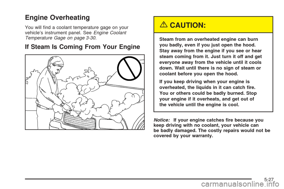 CHEVROLET SSR 2003 1.G Owners Manual Engine Overheating
You will �nd a coolant temperature gage on your
vehicle’s instrument panel. SeeEngine Coolant
Temperature Gage on page 3-30.
If Steam Is Coming From Your Engine
{CAUTION:
Steam fr