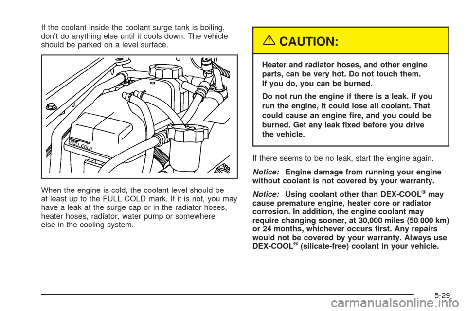 CHEVROLET SSR 2003 1.G Owners Manual If the coolant inside the coolant surge tank is boiling,
don’t do anything else until it cools down. The vehicle
should be parked on a level surface.
When the engine is cold, the coolant level shoul