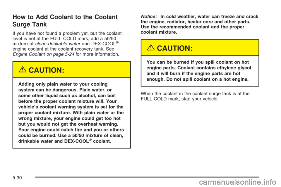 CHEVROLET SSR 2003 1.G Owners Manual How to Add Coolant to the Coolant
Surge Tank
If you have not found a problem yet, but the coolant
level is not at the FULL COLD mark, add a 50/50
mixture ofclean drinkable waterand DEX-COOL
®
engine 