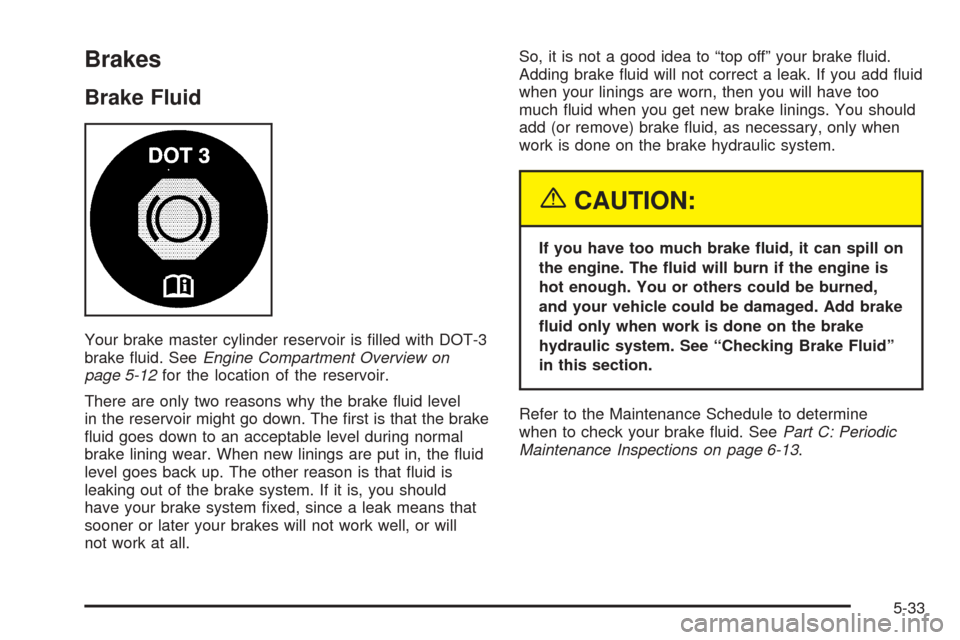 CHEVROLET SSR 2003 1.G Owners Guide Brakes
Brake Fluid
Your brake master cylinder reservoir is �lled with DOT-3
brake �uid. SeeEngine Compartment Overview on
page 5-12for the location of the reservoir.
There are only two reasons why the