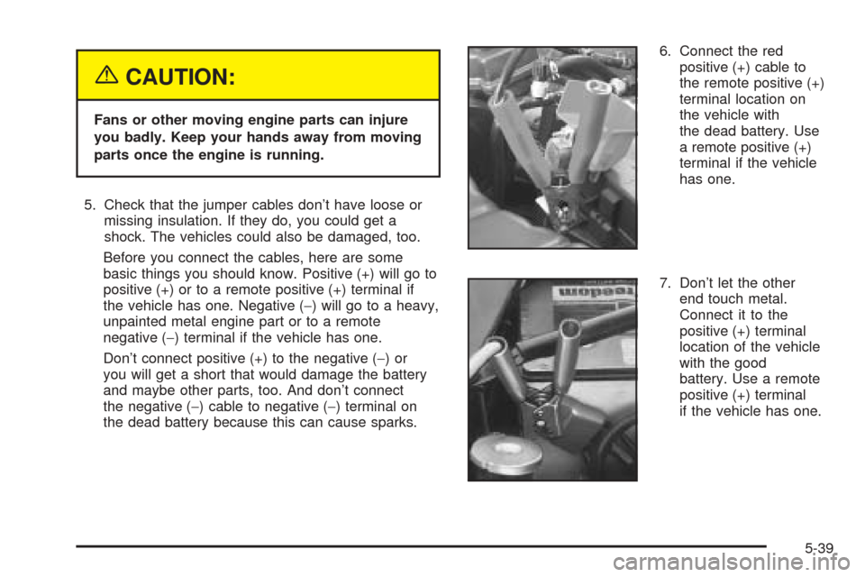 CHEVROLET SSR 2003 1.G Owners Manual {CAUTION:
Fans or other moving engine parts can injure
you badly. Keep your hands away from moving
parts once the engine is running.
5. Check that the jumper cables don’t have loose or
missing insul