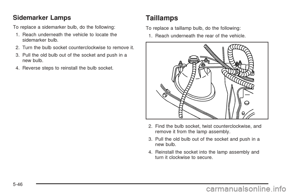 CHEVROLET SSR 2003 1.G User Guide Sidemarker Lamps
To replace a sidemarker bulb, do the following:
1. Reach underneath the vehicle to locate the
sidemarker bulb.
2. Turn the bulb socket counterclockwise to remove it.
3. Pull the old b