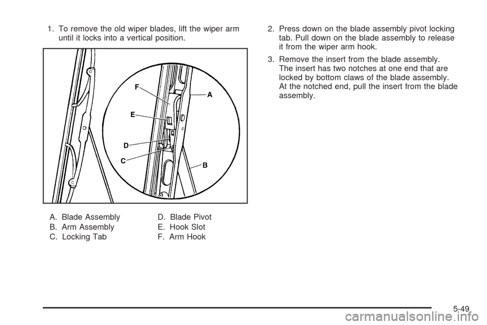 CHEVROLET SSR 2003 1.G Owners Manual 1. To remove the old wiper blades, lift the wiper arm
until it locks into a vertical position.
A. Blade Assembly
B. Arm Assembly
C. Locking TabD. Blade Pivot
E. Hook Slot
F. Arm Hook2. Press down on t