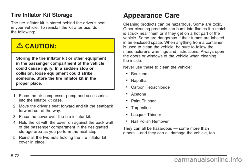 CHEVROLET SSR 2003 1.G Owners Manual Tire In�ator Kit Storage
The tire in�ator kit is stored behind the driver’s seat
in your vehicle. To reinstall the kit after use, do
the following:
{CAUTION:
Storing the tire in�ator kit or other eq