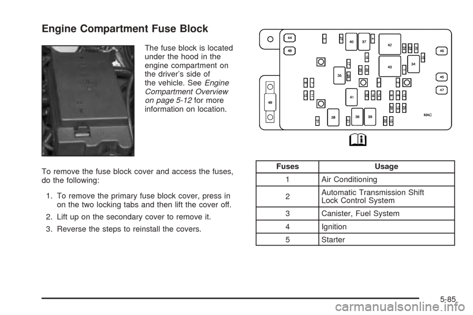 CHEVROLET SSR 2003 1.G User Guide Engine Compartment Fuse Block
The fuse block is located
under the hood in the
engine compartment on
the driver’s side of
the vehicle. SeeEngine
Compartment Overview
on page 5-12for more
information 