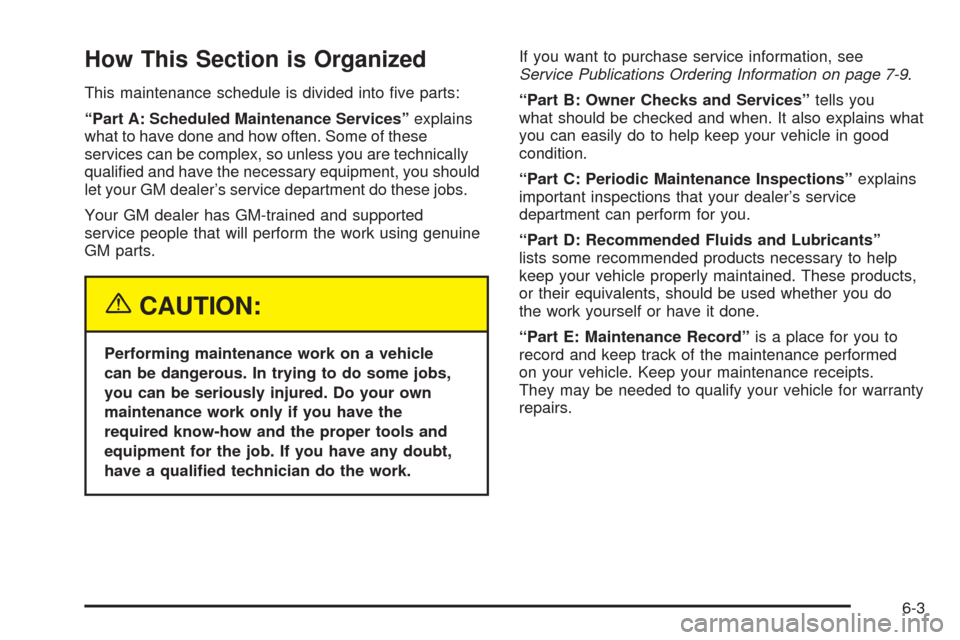 CHEVROLET SSR 2003 1.G Owners Manual How This Section is Organized
This maintenance schedule is divided into �ve parts:
“Part A: Scheduled Maintenance Services”explains
what to have done and how often. Some of these
services can be c