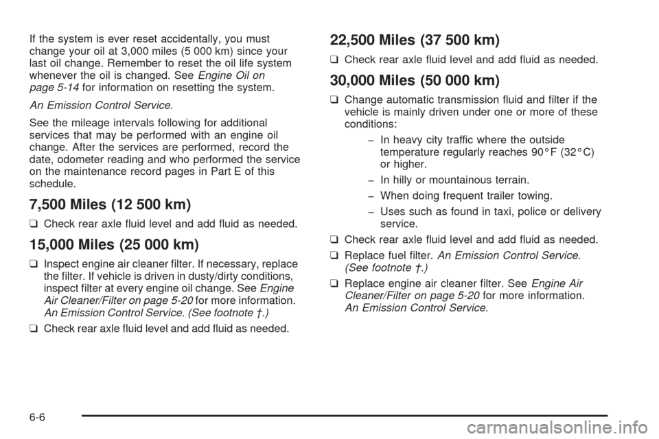CHEVROLET SSR 2003 1.G Owners Manual If the system is ever reset accidentally, you must
change your oil at 3,000 miles (5 000 km) since your
last oil change. Remember to reset the oil life system
whenever the oil is changed. SeeEngine Oi