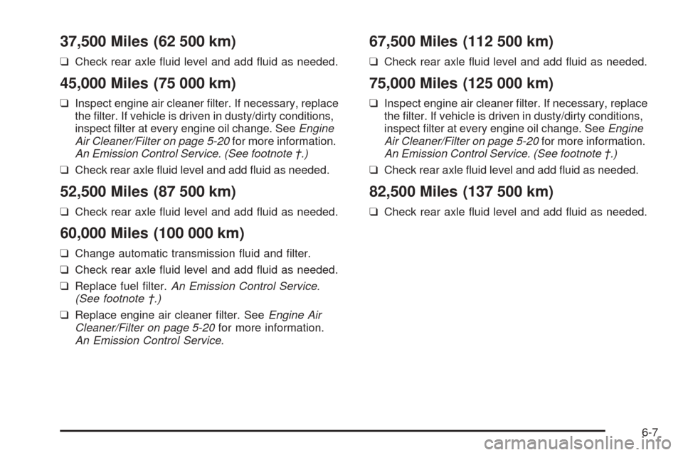 CHEVROLET SSR 2003 1.G Owners Manual 37,500 Miles (62 500 km)
❑Check rear axle �uid level and add �uid as needed.
45,000 Miles (75 000 km)
❑Inspect engine air cleaner �lter. If necessary, replace
the �lter. If vehicle is driven in du