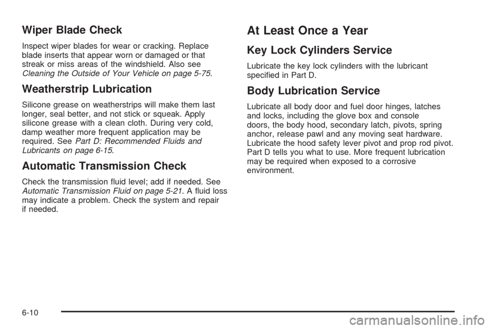 CHEVROLET SSR 2003 1.G Service Manual Wiper Blade Check
Inspect wiper blades for wear or cracking. Replace
blade inserts that appear worn or damaged or that
streak or miss areas of the windshield. Also see
Cleaning the Outside of Your Veh