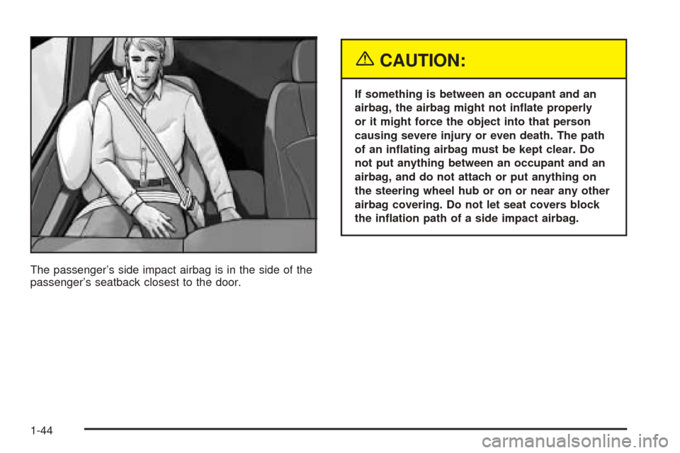 CHEVROLET SSR 2003 1.G Owners Manual The passenger’s side impact airbag is in the side of the
passenger’s seatback closest to the door.
{CAUTION:
If something is between an occupant and an
airbag, the airbag might not in�ate properly