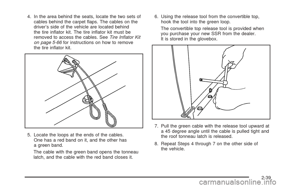 CHEVROLET SSR 2003 1.G Owners Manual 4. In the area behind the seats, locate the two sets of
cables behind the carpet �aps. The cables on the
driver’s side of the vehicle are located behind
the tire in�ator kit. The tire in�ator kit mu