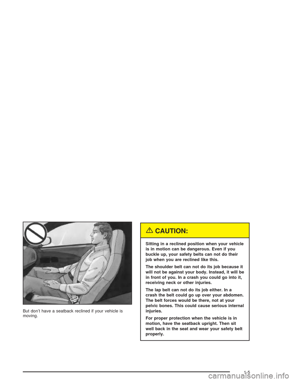 CHEVROLET SSR 2004 1.G User Guide But don’t have a seatback reclined if your vehicle is
moving.
{CAUTION:
Sitting in a reclined position when your vehicle
is in motion can be dangerous. Even if you
buckle up, your safety belts can n