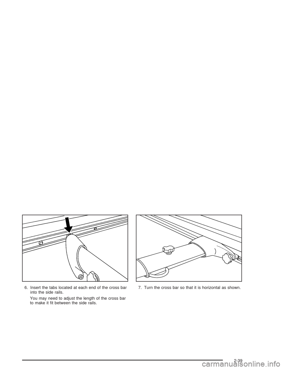 CHEVROLET SSR 2004 1.G Owners Manual 6. Insert the tabs located at each end of the cross bar
into the side rails.
You may need to adjust the length of the cross bar
to make it �t between the side rails.7. Turn the cross bar so that it is