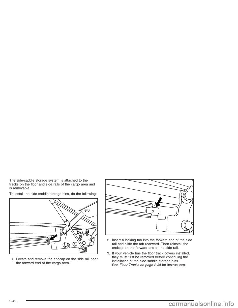 CHEVROLET SSR 2004 1.G Owners Manual The side-saddle storage system is attached to the
tracks on the �oor and side rails of the cargo area and
is removable.
To install the side-saddle storage bins, do the following:
1. Locate and remove 