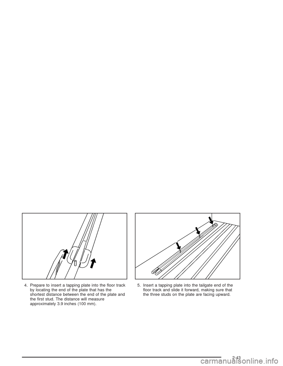 CHEVROLET SSR 2004 1.G Owners Manual 4. Prepare to insert a tapping plate into the �oor track
by locating the end of the plate that has the
shortest distance between the end of the plate and
the �rst stud. The distance will measure
appro