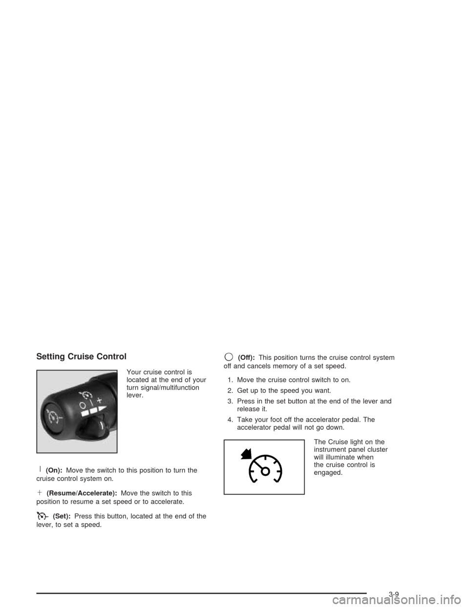 CHEVROLET SSR 2004 1.G Owners Manual Setting Cruise Control
Your cruise control is
located at the end of your
turn signal/multifunction
lever.
R(On):Move the switch to this position to turn the
cruise control system on.
S(Resume/Accelera
