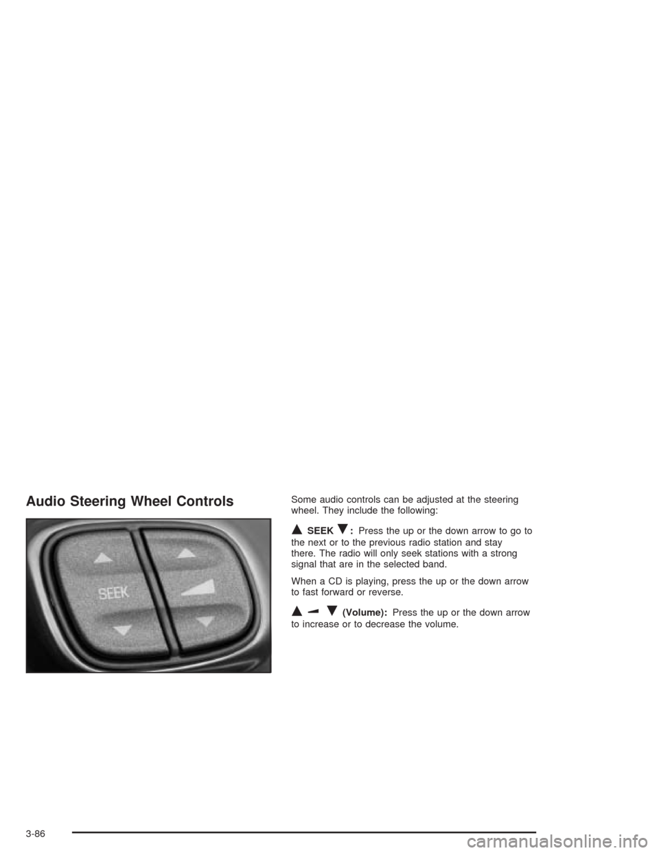 CHEVROLET SSR 2004 1.G Owners Manual Audio Steering Wheel ControlsSome audio controls can be adjusted at the steering
wheel. They include the following:
QSEEKR:Press the up or the down arrow to go to
the next or to the previous radio sta CHEVROLET SSR 2004 1.G Owners Manual Audio Steering Wheel ControlsSome audio controls can be adjusted at the steering
wheel. They include the following:
QSEEKR:Press the up or the down arrow to go to
the next or to the previous radio sta