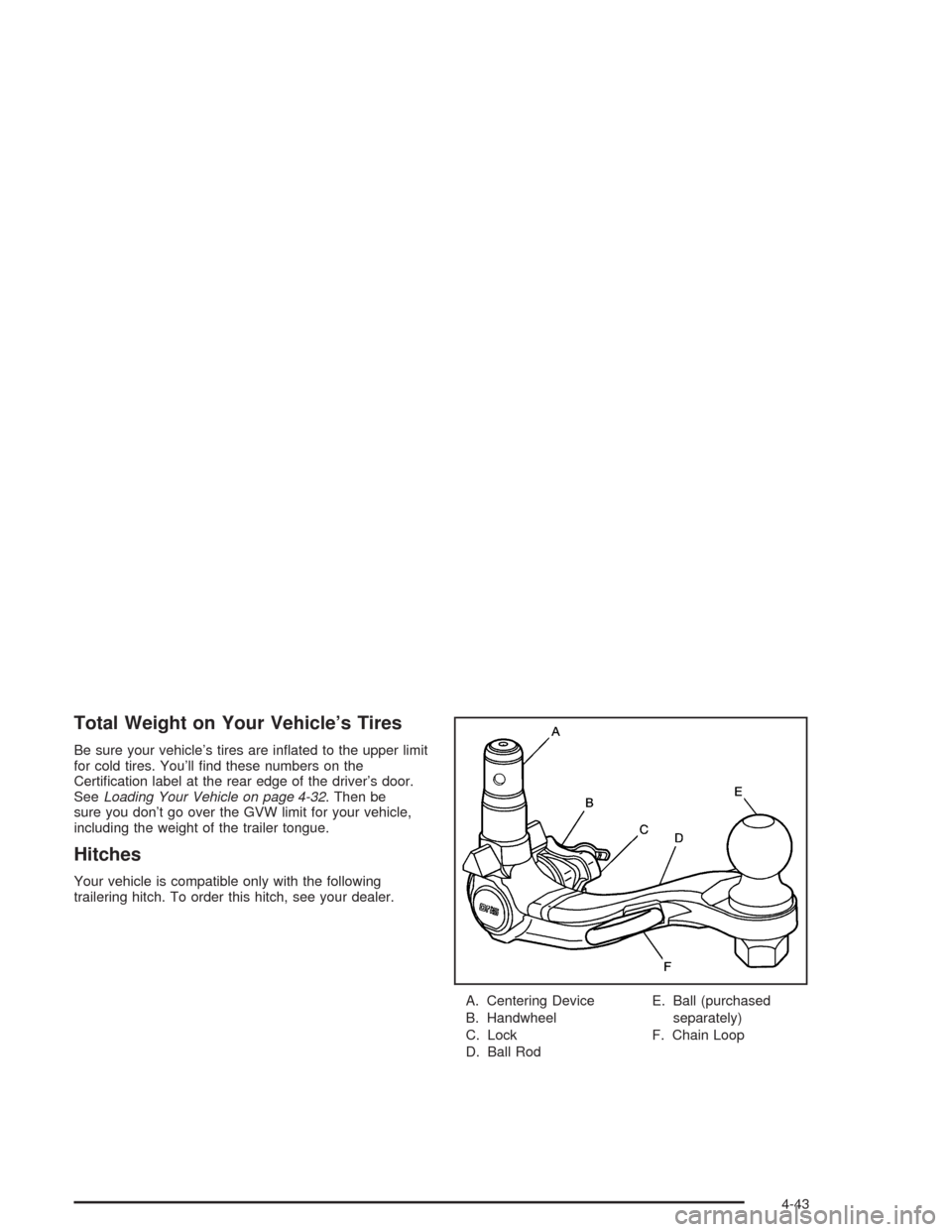 CHEVROLET SSR 2004 1.G Owners Manual Total Weight on Your Vehicle’s Tires
Be sure your vehicle’s tires are in�ated to the upper limit
for cold tires. You’ll �nd these numbers on the
Certi�cation label at the rear edge of the driver