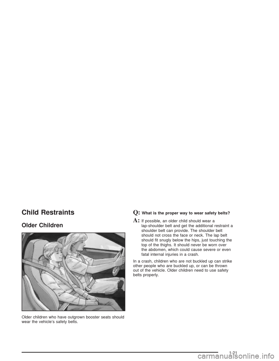 CHEVROLET SSR 2004 1.G Owners Manual Child Restraints
Older Children
Older children who have outgrown booster seats should
wear the vehicle’s safety belts.
Q:What is the proper way to wear safety belts?
A:If possible, an older child sh