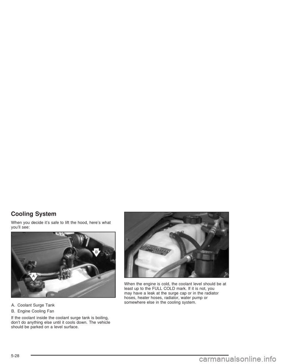 CHEVROLET SSR 2004 1.G Manual PDF Cooling System
When you decide it’s safe to lift the hood, here’s what
you’ll see:
A. Coolant Surge Tank
B. Engine Cooling Fan
If the coolant inside the coolant surge tank is boiling,
don’t do CHEVROLET SSR 2004 1.G Manual PDF Cooling System
When you decide it’s safe to lift the hood, here’s what
you’ll see:
A. Coolant Surge Tank
B. Engine Cooling Fan
If the coolant inside the coolant surge tank is boiling,
don’t do