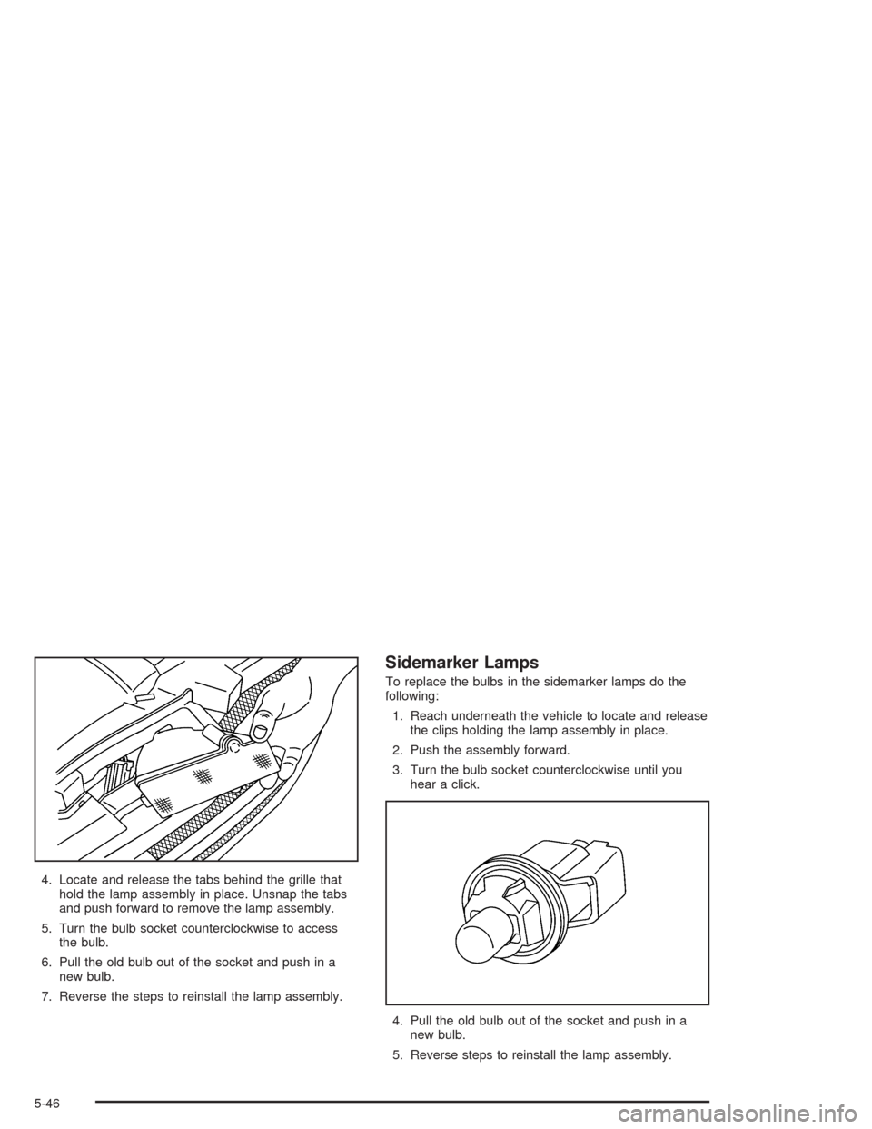 CHEVROLET SSR 2004 1.G Owners Manual 4. Locate and release the tabs behind the grille that
hold the lamp assembly in place. Unsnap the tabs
and push forward to remove the lamp assembly.
5. Turn the bulb socket counterclockwise to access
