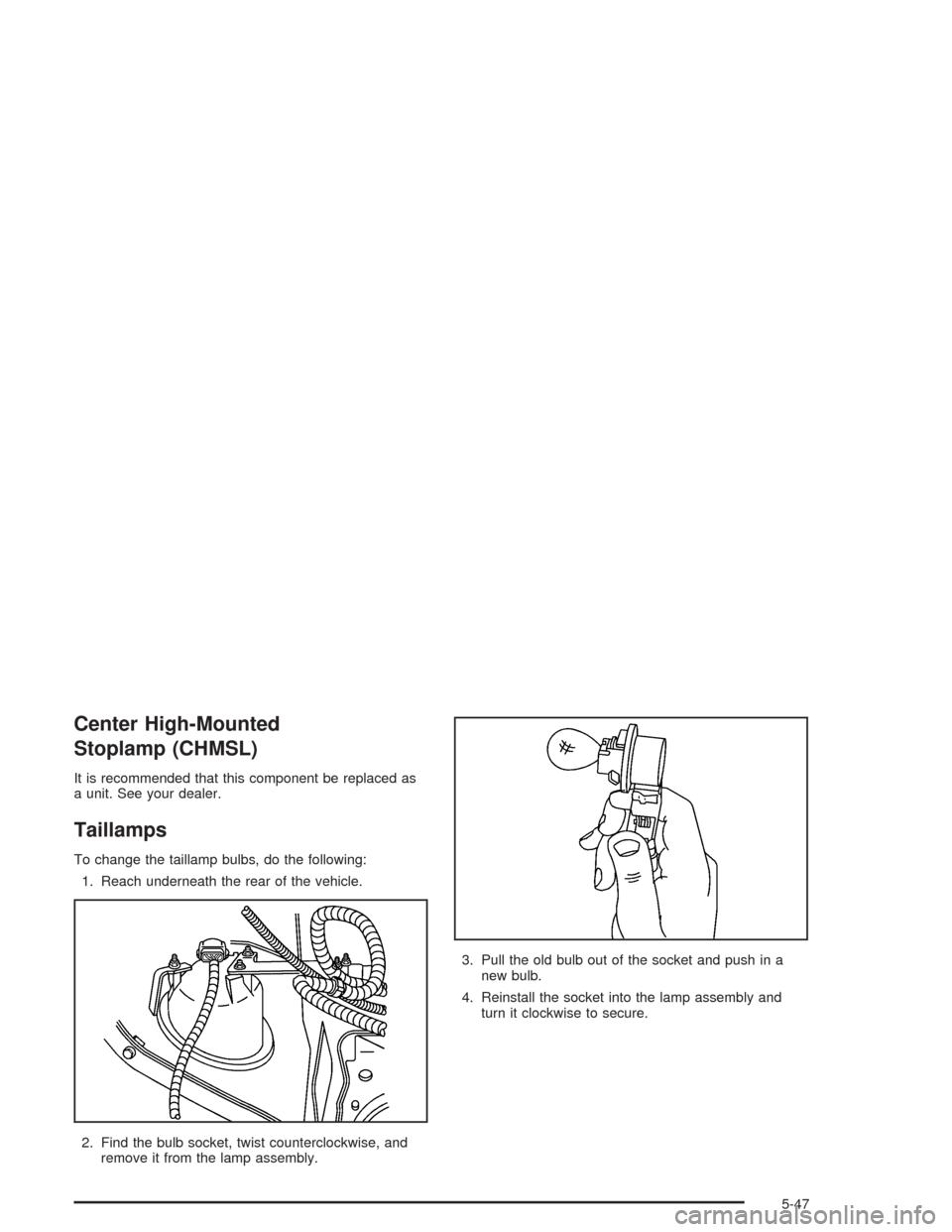 CHEVROLET SSR 2004 1.G Owners Manual Center High-Mounted
Stoplamp (CHMSL)
It is recommended that this component be replaced as
a unit. See your dealer.
Taillamps
To change the taillamp bulbs, do the following:
1. Reach underneath the rea