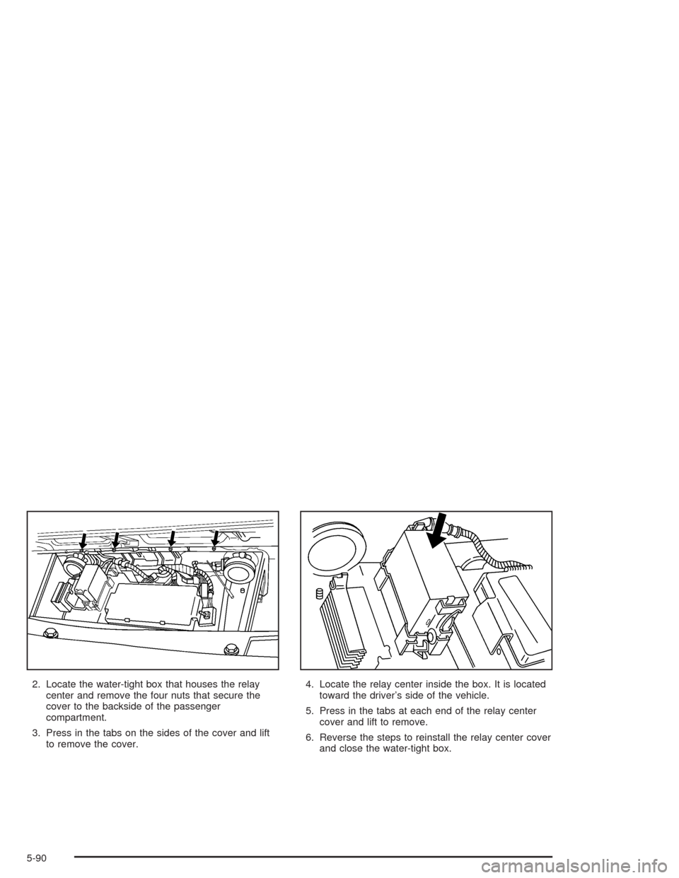 CHEVROLET SSR 2004 1.G Service Manual 2. Locate the water-tight box that houses the relay
center and remove the four nuts that secure the
cover to the backside of the passenger
compartment.
3. Press in the tabs on the sides of the cover a