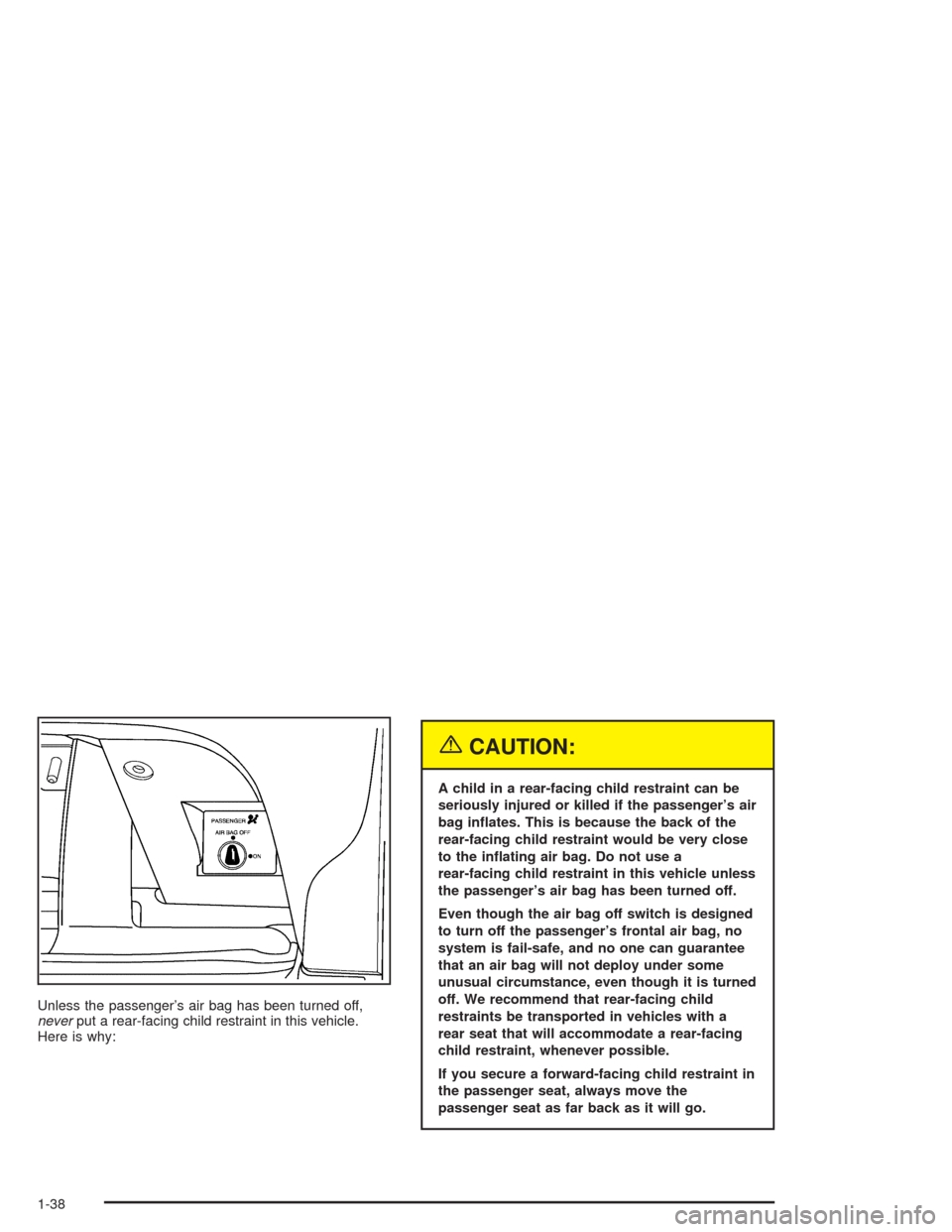 CHEVROLET SSR 2004 1.G Service Manual Unless the passenger’s air bag has been turned off,
neverput a rear-facing child restraint in this vehicle.
Here is why:
{CAUTION:
A child in a rear-facing child restraint can be
seriously injured o