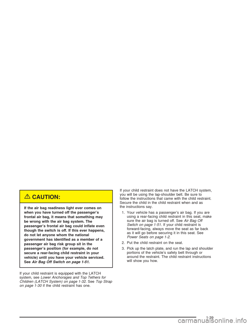 CHEVROLET SSR 2004 1.G Service Manual {CAUTION:
If the air bag readiness light ever comes on
when you have turned off the passenger’s
frontal air bag, it means that something may
be wrong with the air bag system. The
passenger’s front