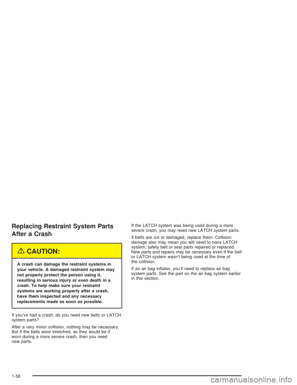 CHEVROLET SSR 2004 1.G Repair Manual Replacing Restraint System Parts
After a Crash
{CAUTION:
A crash can damage the restraint systems in
your vehicle. A damaged restraint system may
not properly protect the person using it,
resulting in