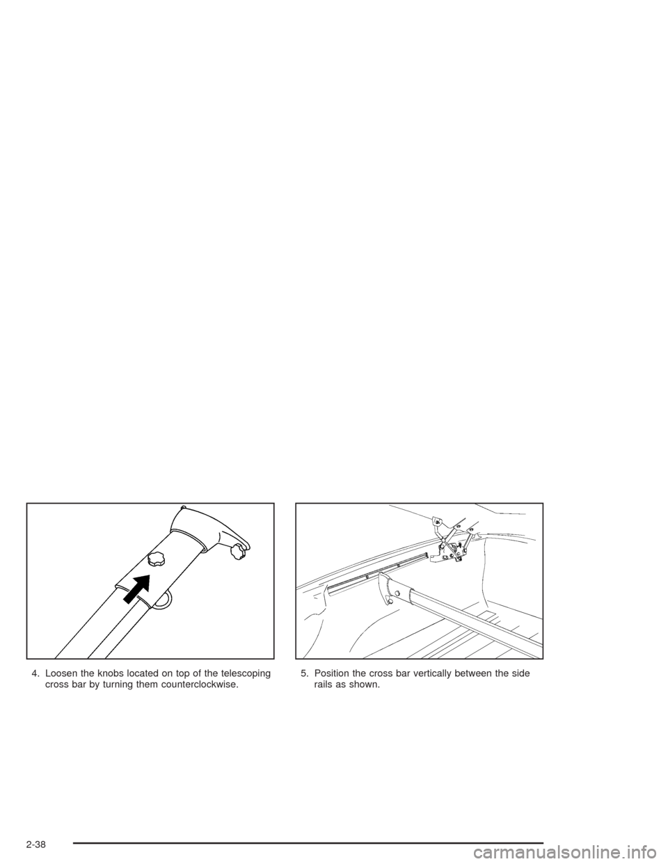 CHEVROLET SSR 2004 1.G Owners Manual 4. Loosen the knobs located on top of the telescoping
cross bar by turning them counterclockwise.5. Position the cross bar vertically between the side
rails as shown.
2-38 