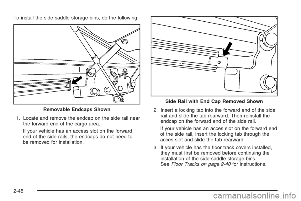 CHEVROLET SSR 2005 1.G Owners Manual To install the side-saddle storage bins, do the following:
1. Locate and remove the endcap on the side rail near
the forward end of the cargo area.
If your vehicle has an access slot on the forward
en