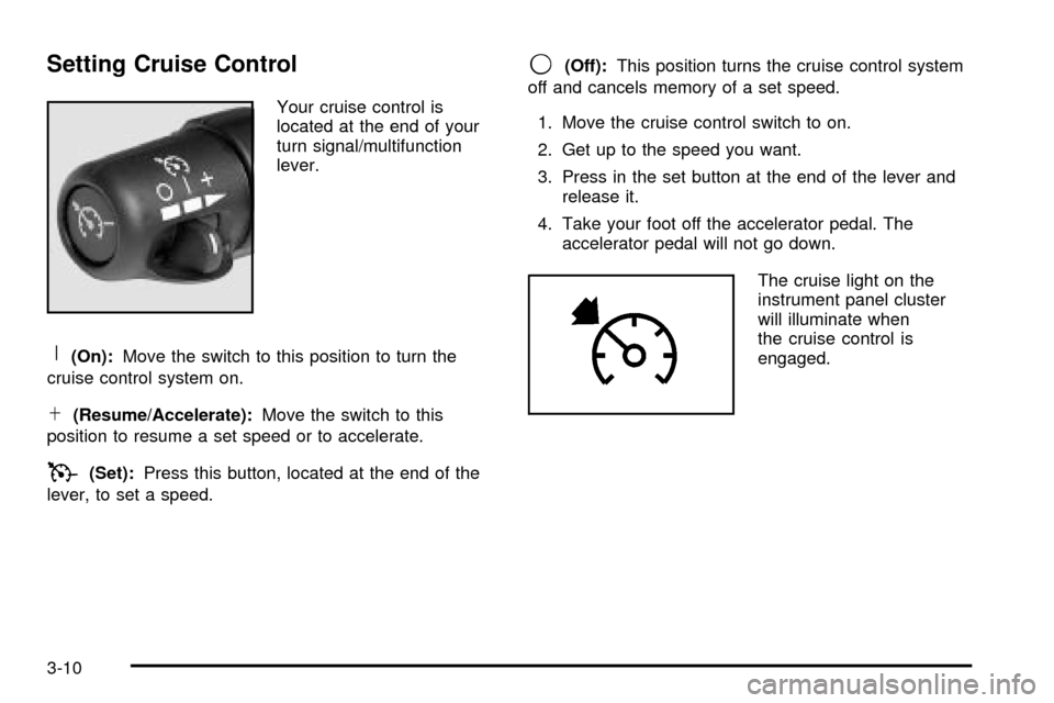 CHEVROLET SSR 2005 1.G Owners Manual Setting Cruise Control
Your cruise control is
located at the end of your
turn signal/multifunction
lever.
R(On):Move the switch to this position to turn the
cruise control system on.
S(Resume/Accelera