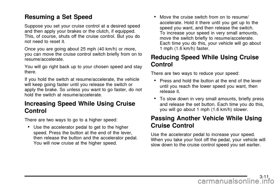 CHEVROLET SSR 2005 1.G Owners Manual Resuming a Set Speed
Suppose you set your cruise control at a desired speed
and then apply your brakes or the clutch, if equipped.
This, of course, shuts off the cruise control. But you do
not need to CHEVROLET SSR 2005 1.G Owners Manual Resuming a Set Speed
Suppose you set your cruise control at a desired speed
and then apply your brakes or the clutch, if equipped.
This, of course, shuts off the cruise control. But you do
not need to