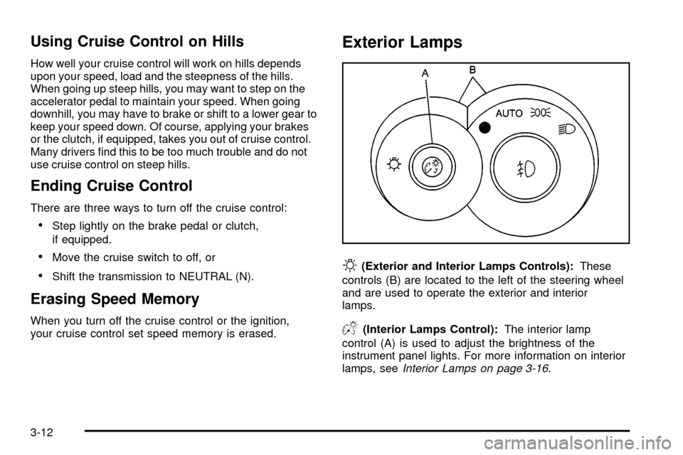 CHEVROLET SSR 2005 1.G Owners Manual Using Cruise Control on Hills
How well your cruise control will work on hills depends
upon your speed, load and the steepness of the hills.
When going up steep hills, you may want to step on the
accel CHEVROLET SSR 2005 1.G Owners Manual Using Cruise Control on Hills
How well your cruise control will work on hills depends
upon your speed, load and the steepness of the hills.
When going up steep hills, you may want to step on the
accel