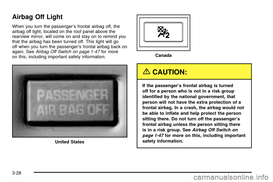 CHEVROLET SSR 2005 1.G Owners Manual Airbag Off Light
When you turn the passengers frontal airbag off, the
airbag off light, located on the roof panel above the
rearview mirror, will come on and stay on to remind you
that the airbag has CHEVROLET SSR 2005 1.G Owners Manual Airbag Off Light
When you turn the passengers frontal airbag off, the
airbag off light, located on the roof panel above the
rearview mirror, will come on and stay on to remind you
that the airbag has